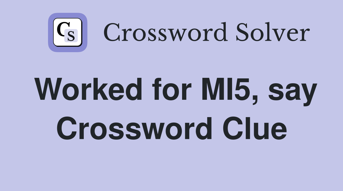 Worked for MI5, say Crossword Clue