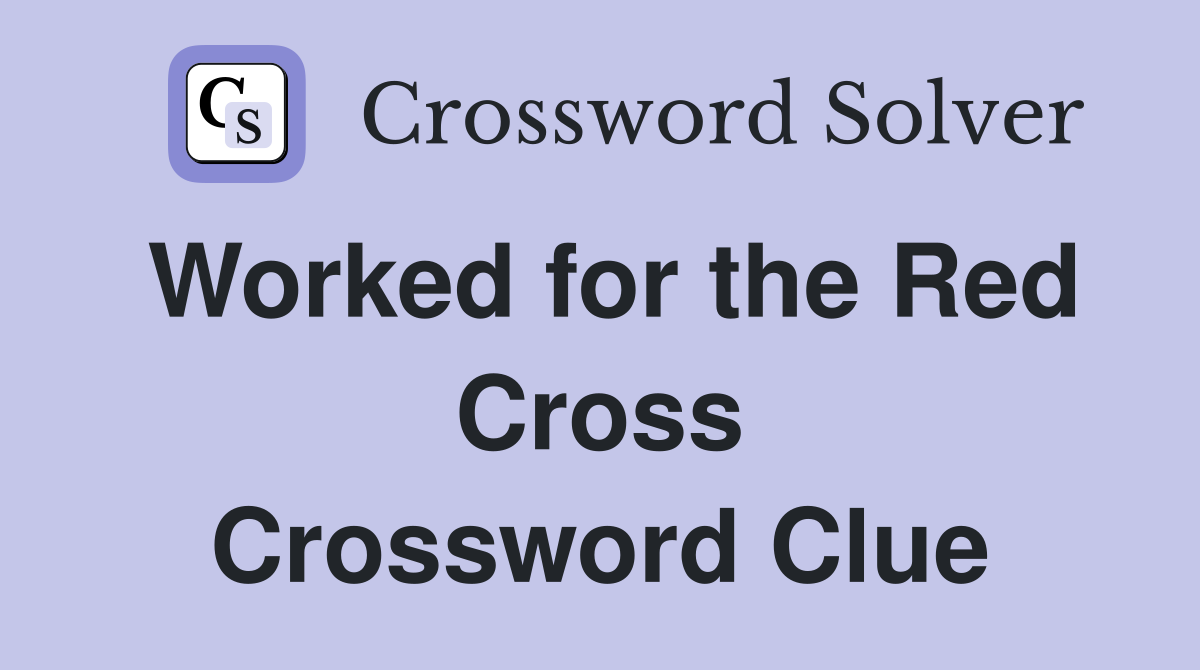 Worked for the Red Cross Crossword Clue
