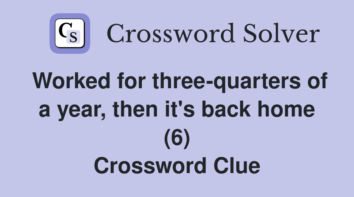 Worked for three-quarters of a year, then it's back home (6) Crossword Clue