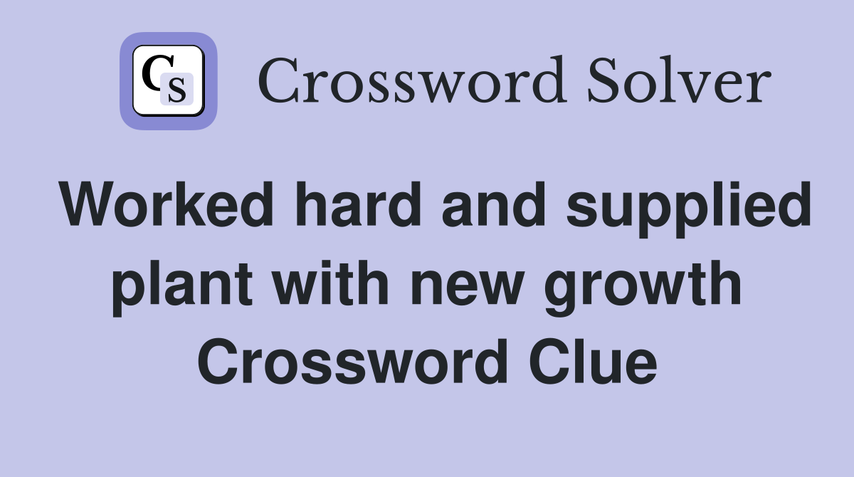 Worked hard and supplied plant with new growth Crossword Clue