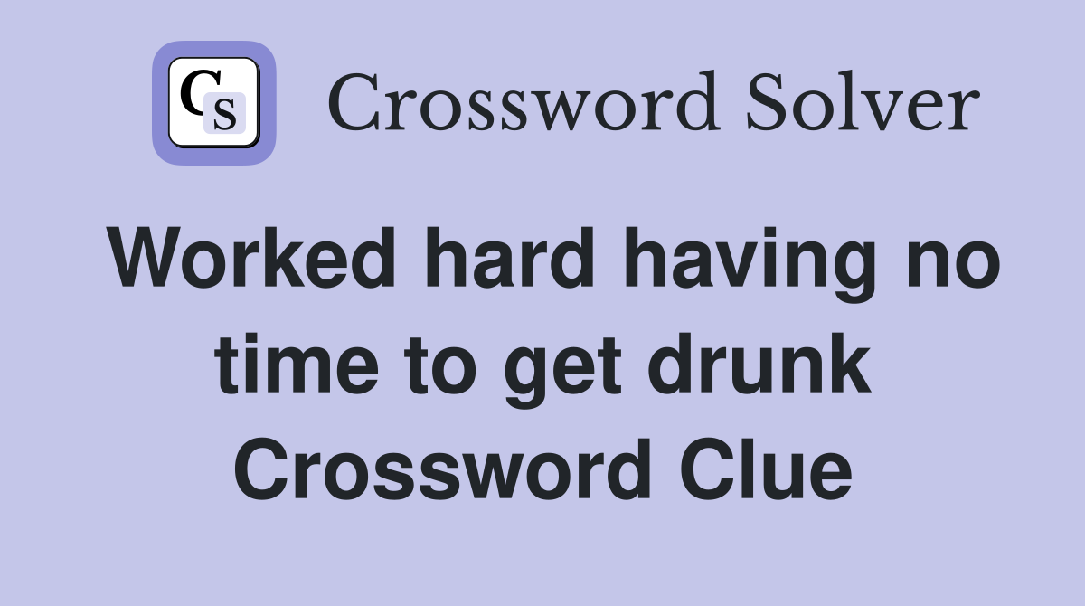 Worked hard having no time to get drunk Crossword Clue