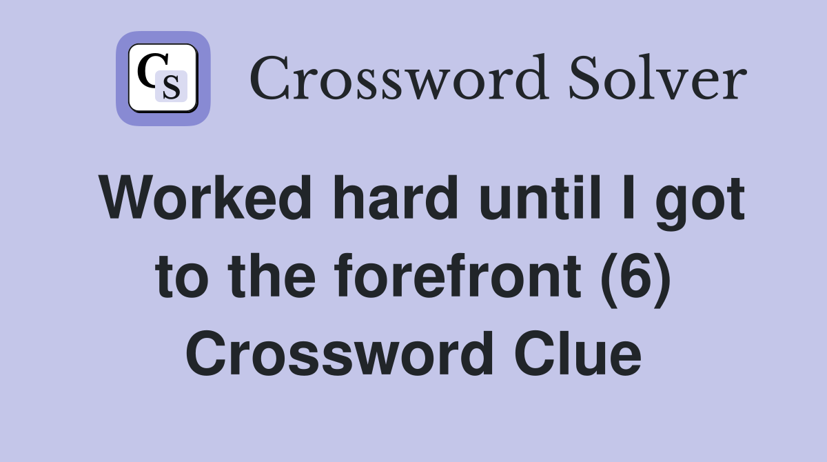 Worked hard until I got to the forefront (6) Crossword Clue