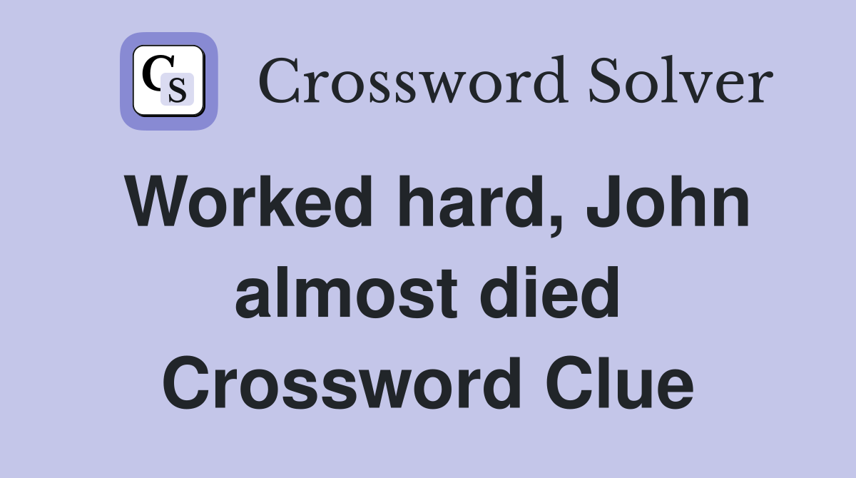 Worked hard, John almost died Crossword Clue