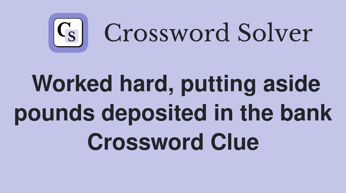Worked hard, putting aside pounds deposited in the bank Crossword Clue
