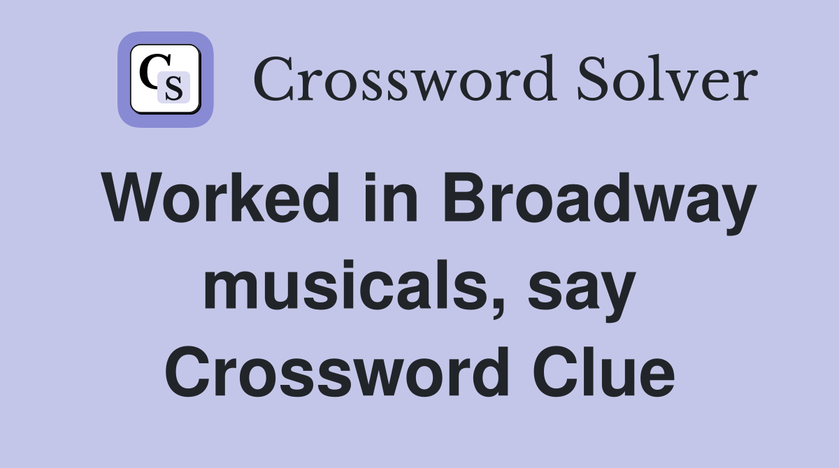 Worked in Broadway musicals, say Crossword Clue