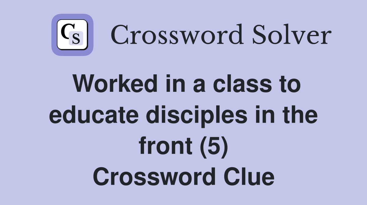 Worked in a class to educate disciples in the front (5) Crossword Clue