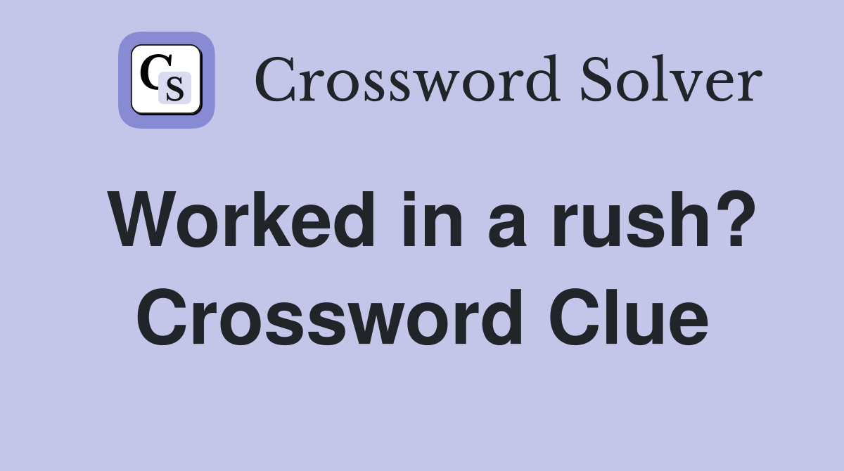 Worked in a rush? Crossword Clue