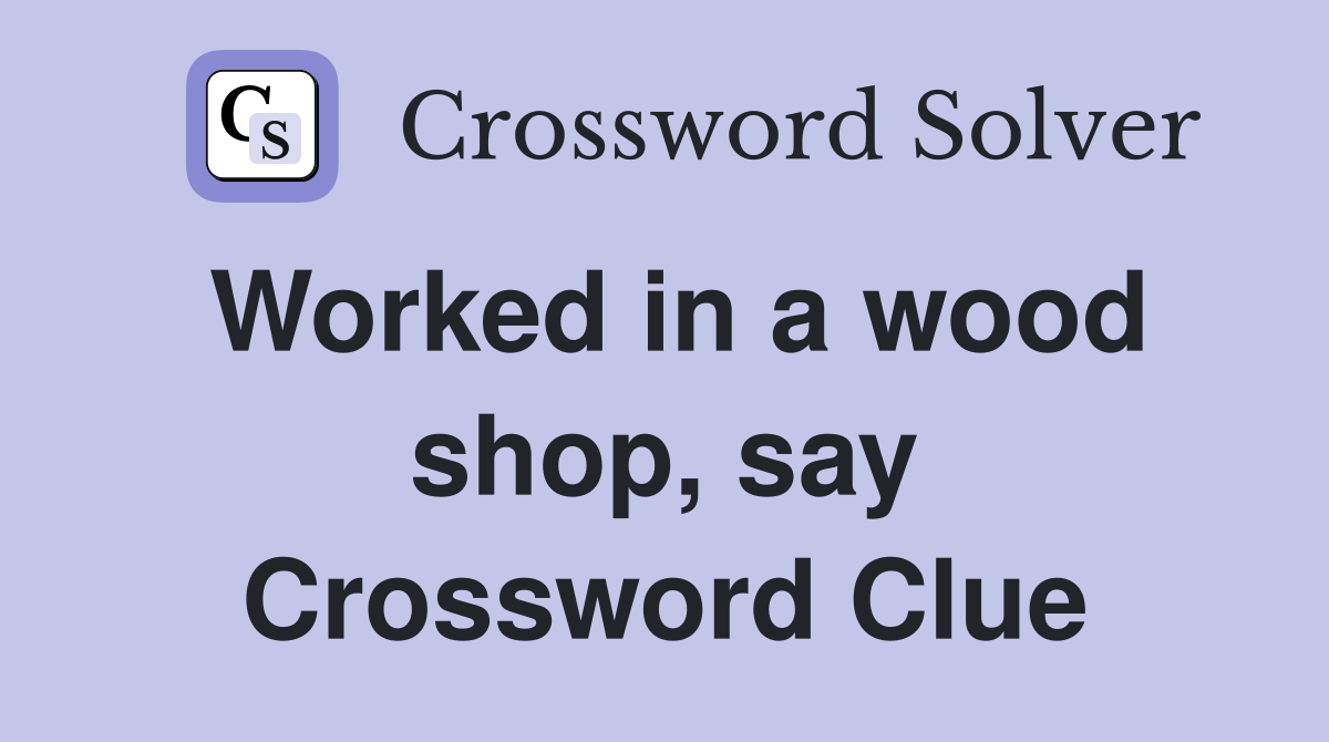 Worked in a wood shop, say Crossword Clue