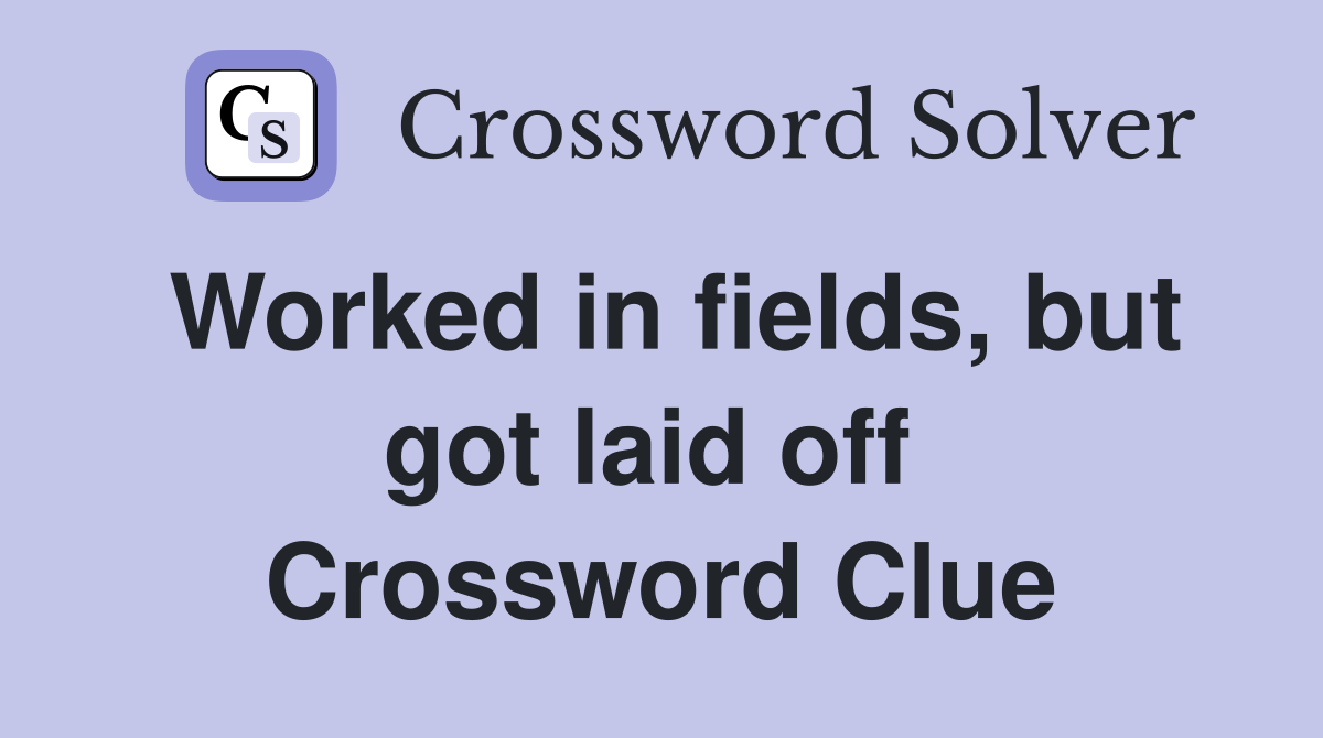 Worked in fields, but got laid off  Crossword Clue