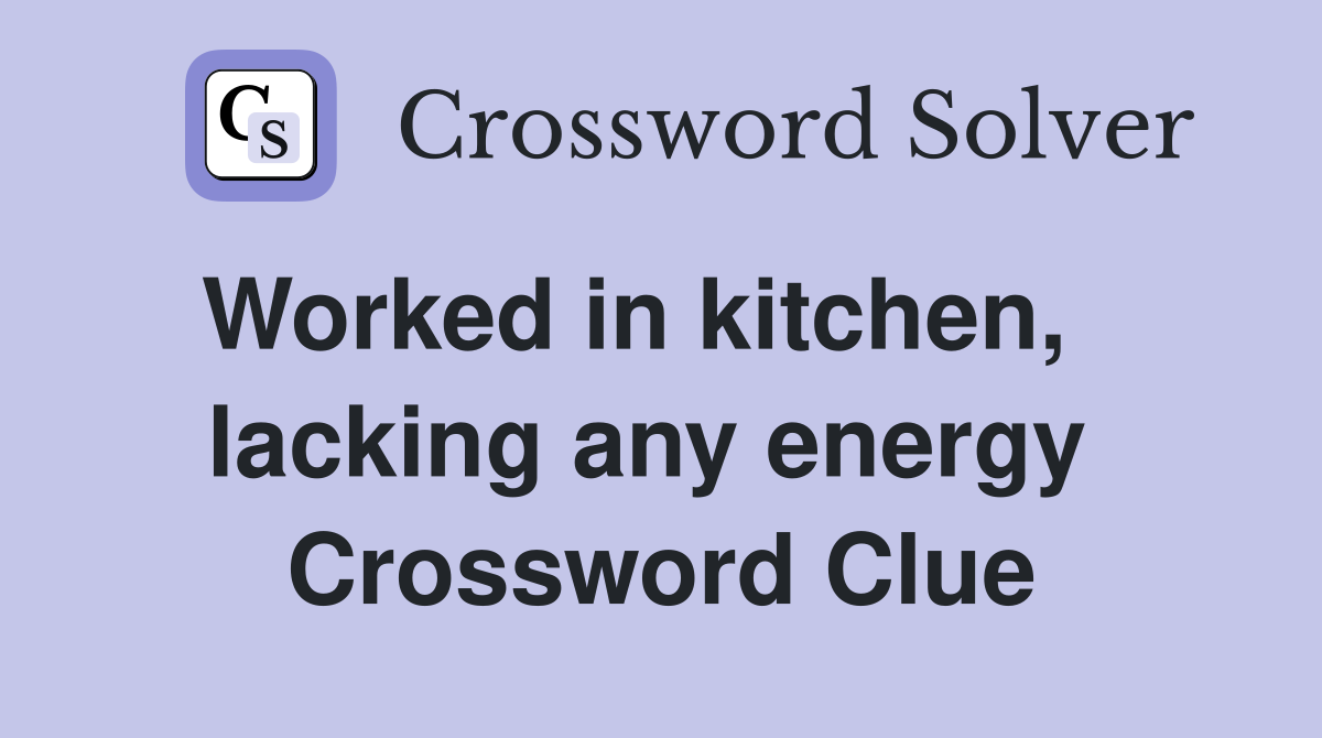 Worked in kitchen,    lacking any energy  Crossword Clue