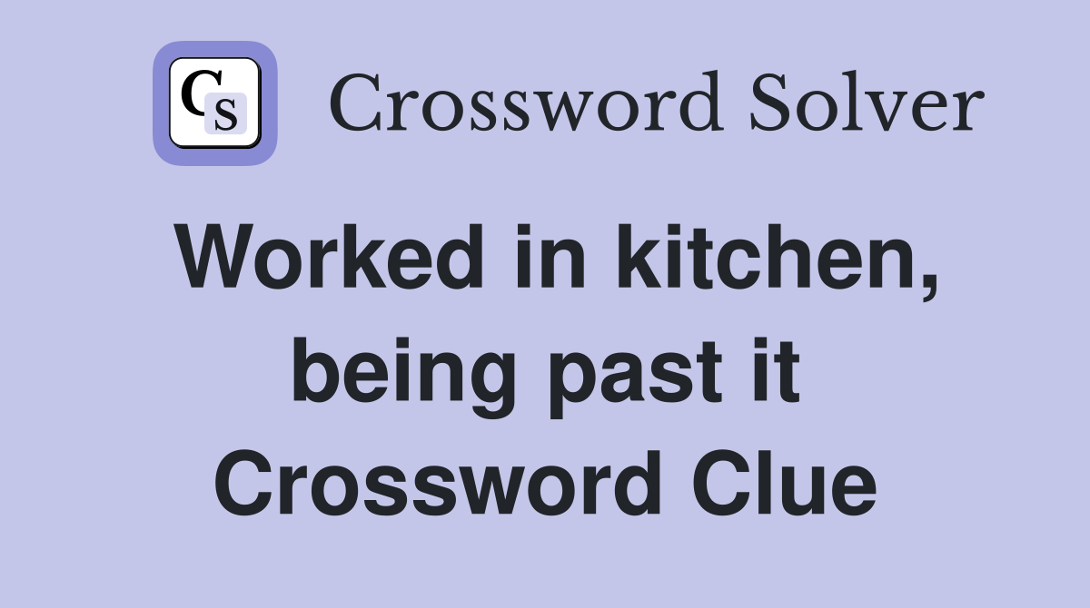 Worked in kitchen, being past it Crossword Clue
