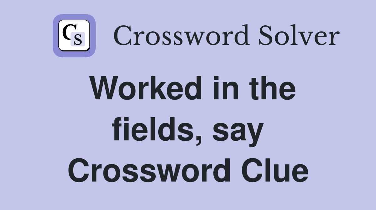 Worked in the fields, say Crossword Clue