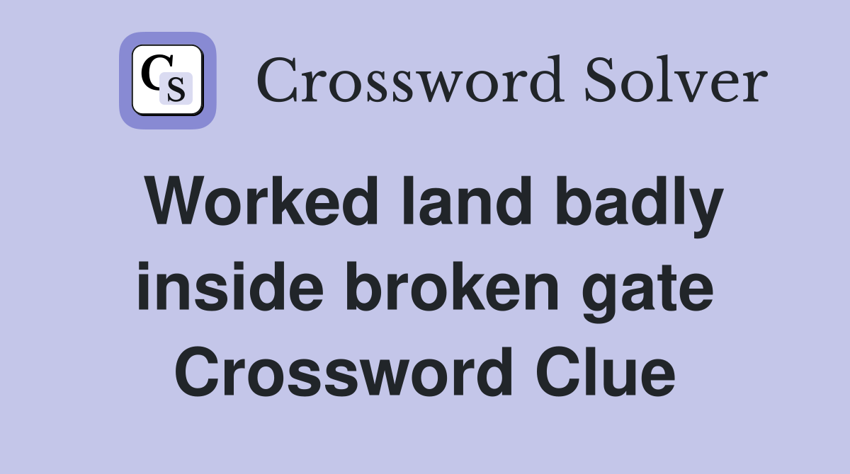 Worked land badly inside broken gate Crossword Clue