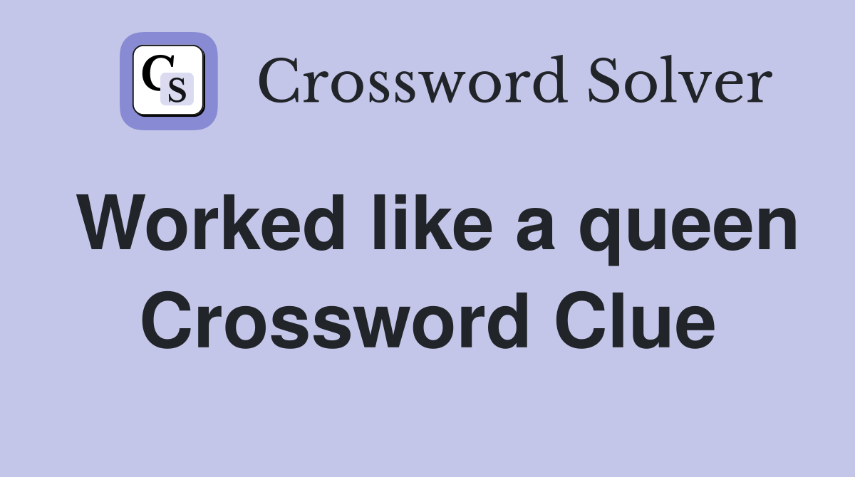 Worked like a queen Crossword Clue
