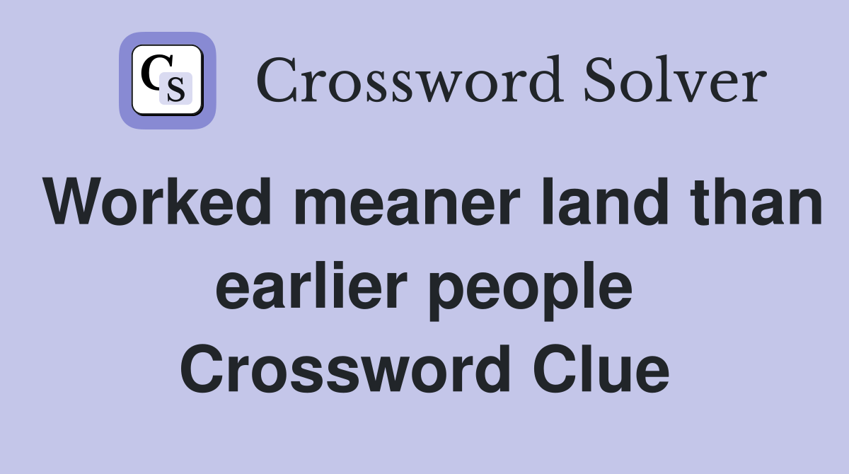 Worked meaner land than earlier people Crossword Clue