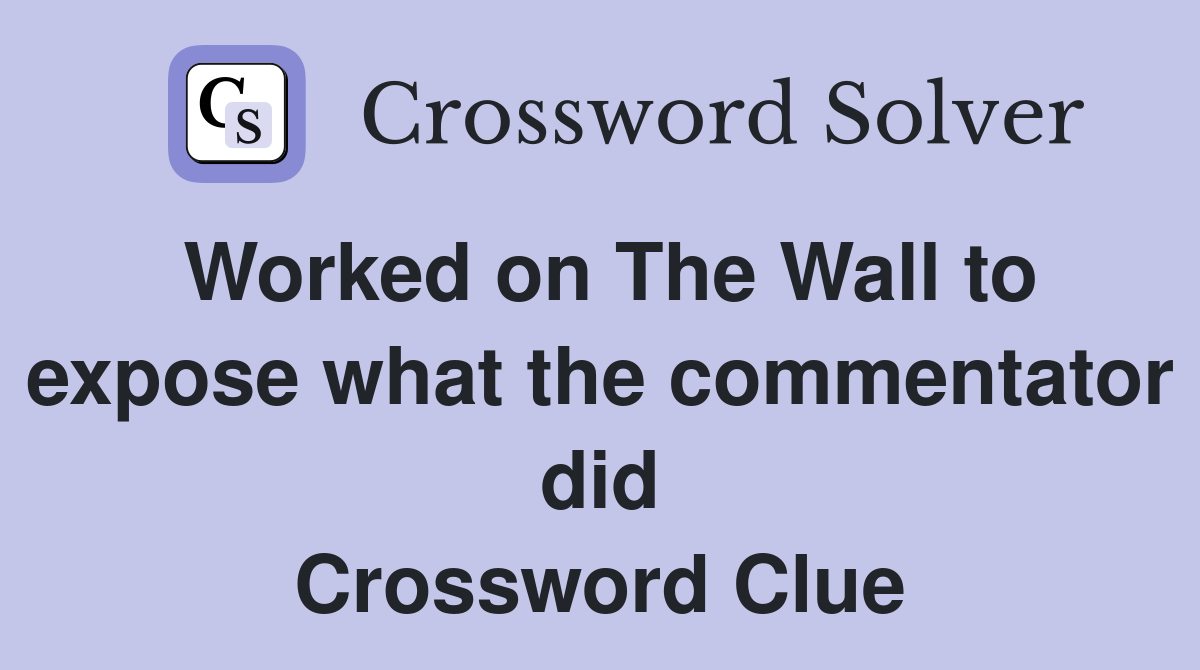 Worked on The Wall to expose what the commentator did Crossword Clue