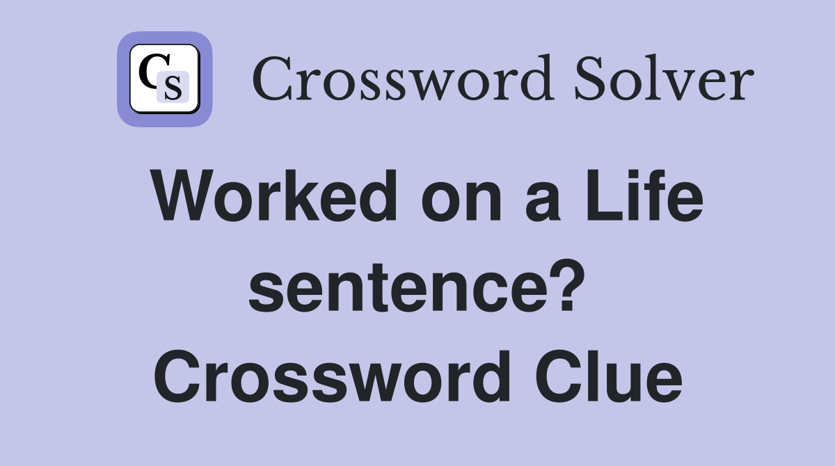 Worked on a Life sentence? Crossword Clue