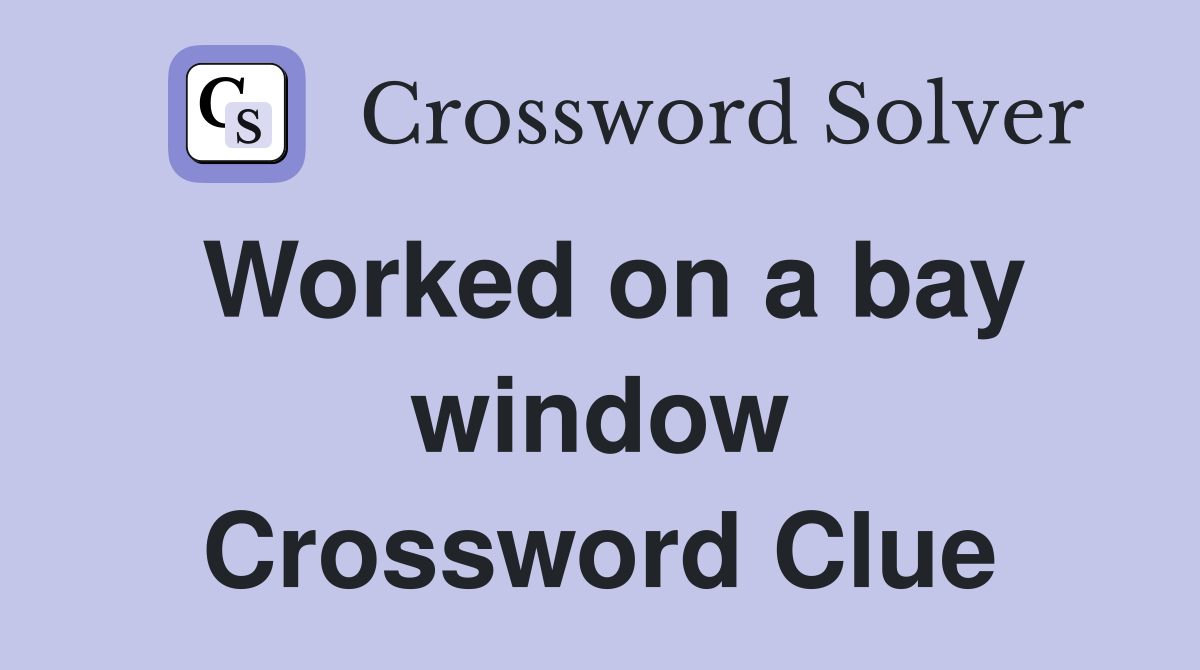 Worked on a bay window Crossword Clue