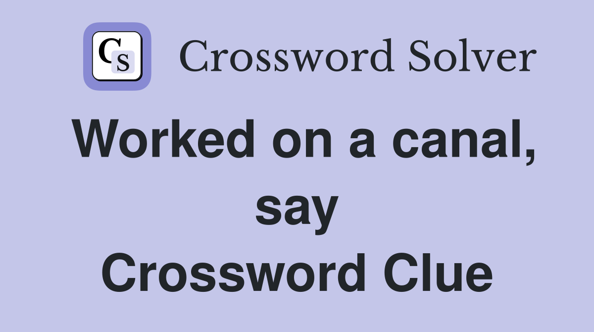 Worked on a canal, say Crossword Clue