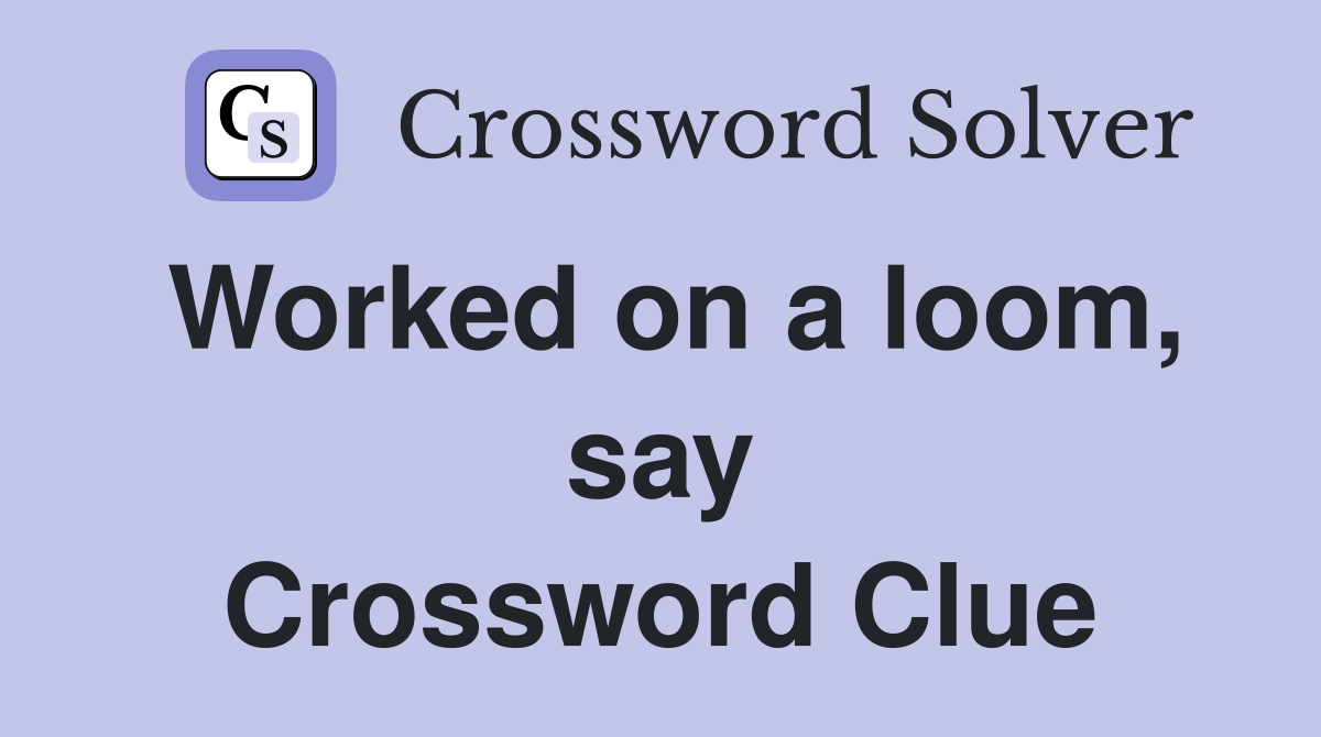 Worked on a loom, say Crossword Clue