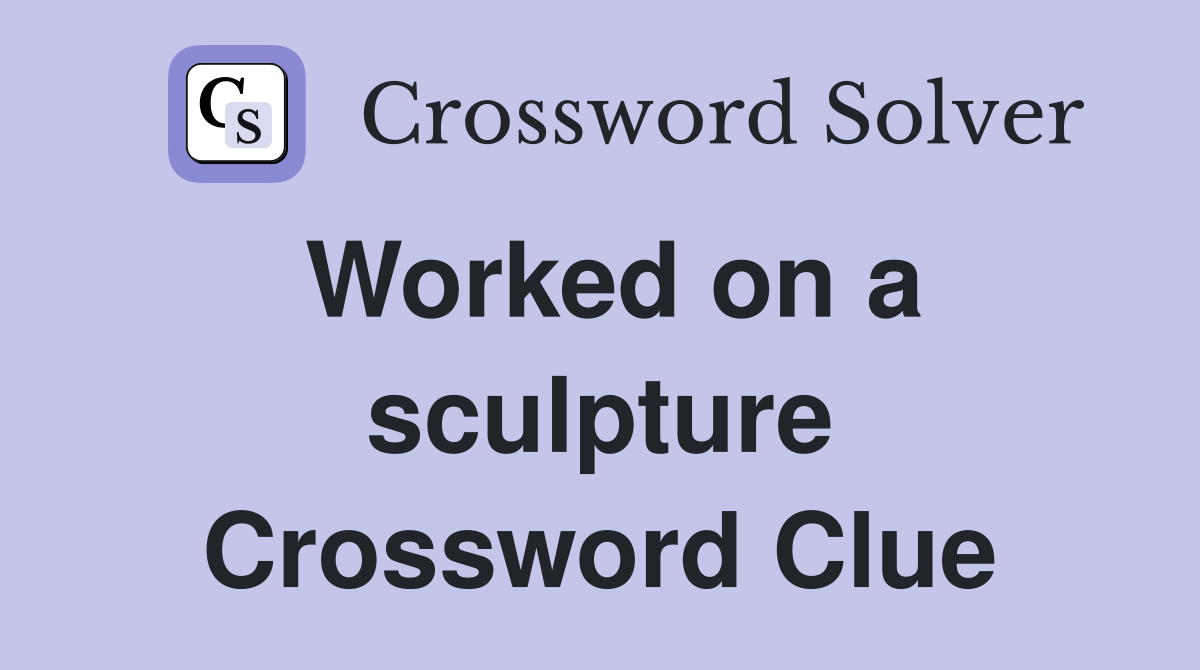 Worked on a sculpture Crossword Clue