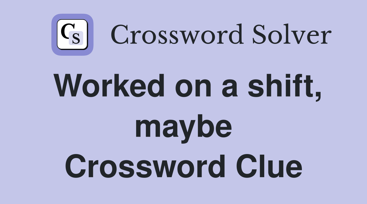 Worked on a shift, maybe Crossword Clue