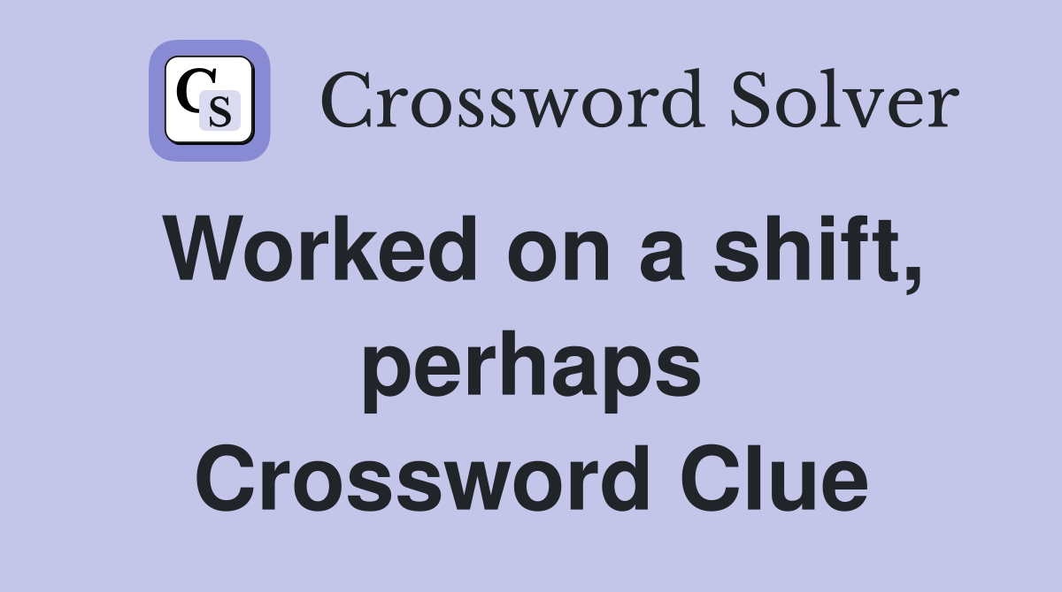Worked on a shift, perhaps Crossword Clue