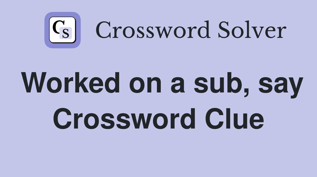 Worked on a sub, say Crossword Clue