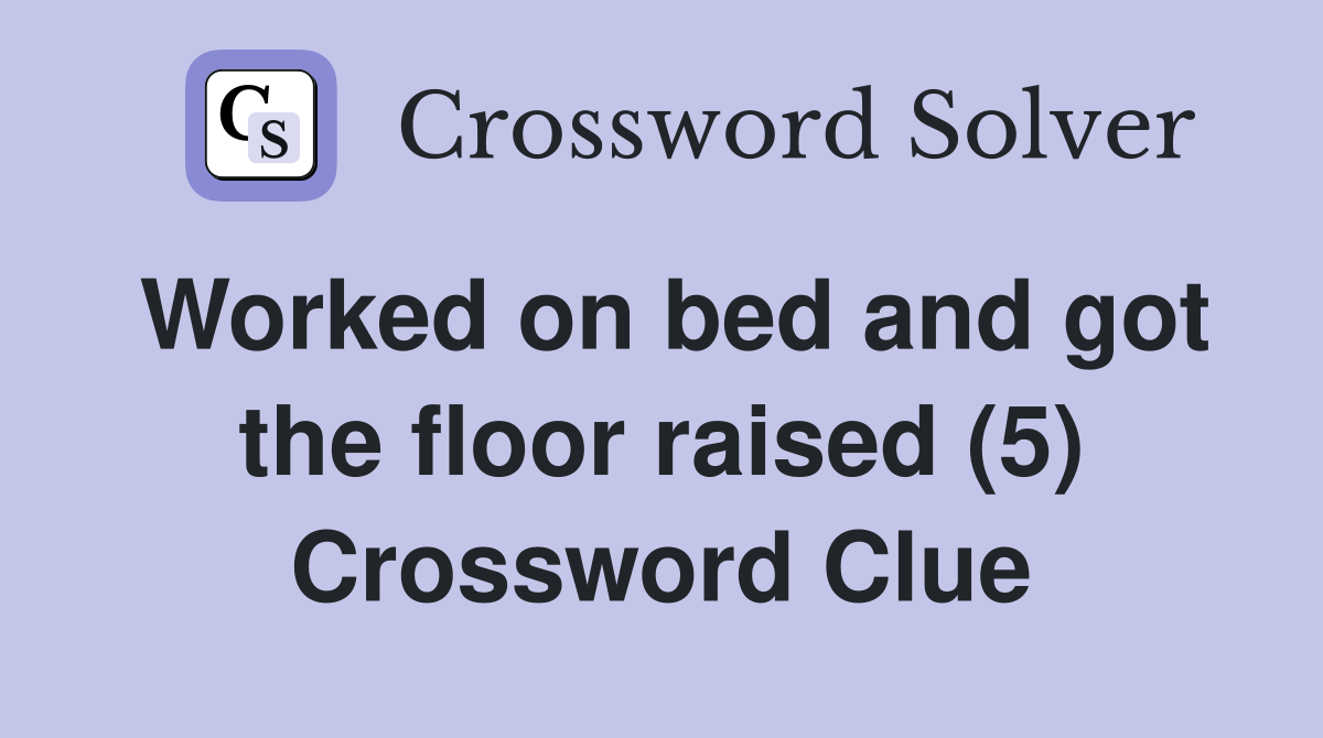 Worked on bed and got the floor raised (5) Crossword Clue