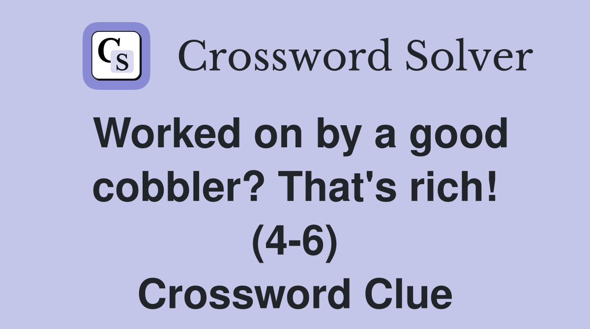 Worked on by a good cobbler? That's rich! (4-6) Crossword Clue