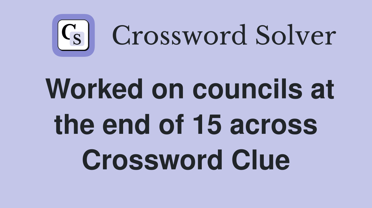 Worked on councils at the end of 15 across Crossword Clue