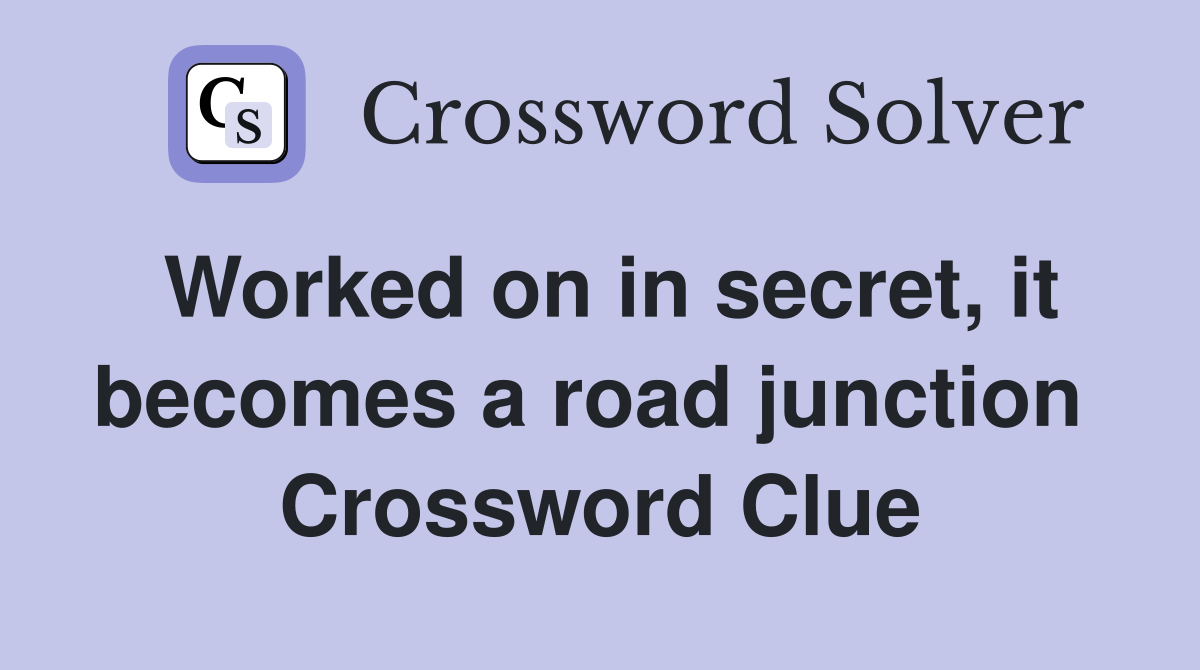 Worked on in secret, it becomes a road junction  Crossword Clue