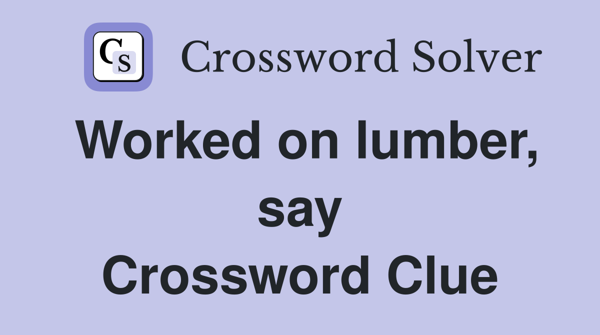 Worked on lumber, say Crossword Clue