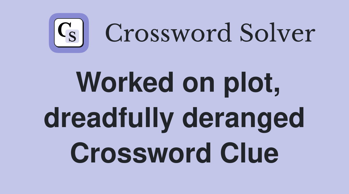 Worked on plot, dreadfully deranged Crossword Clue