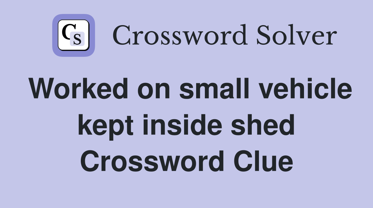 Worked on small vehicle kept inside shed Crossword Clue