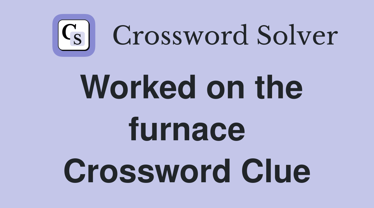 Worked on the furnace Crossword Clue