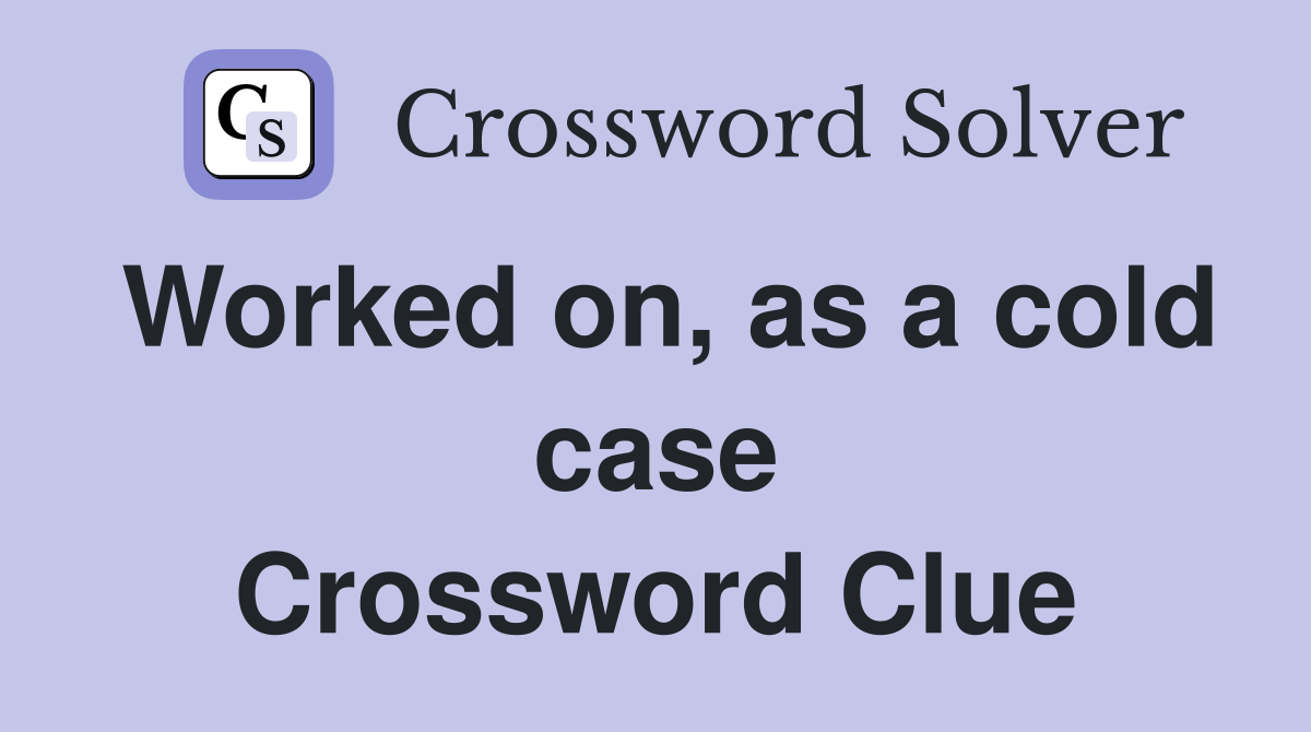 Worked on, as a cold case Crossword Clue