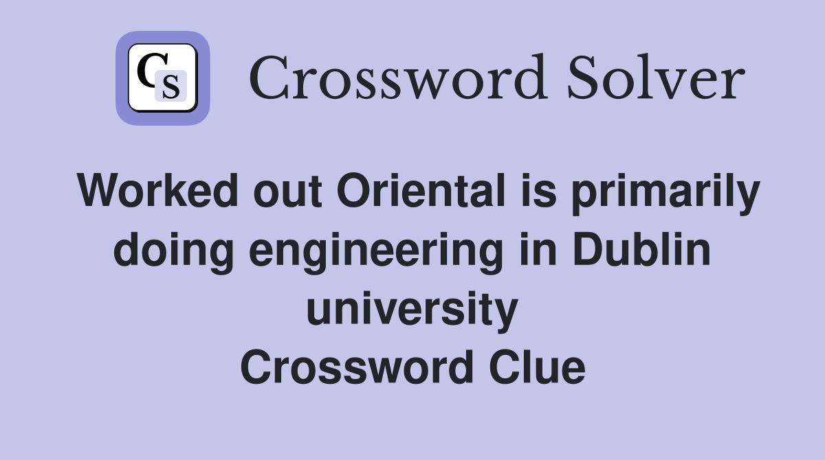 Worked out Oriental is primarily doing engineering in Dublin university Crossword Clue