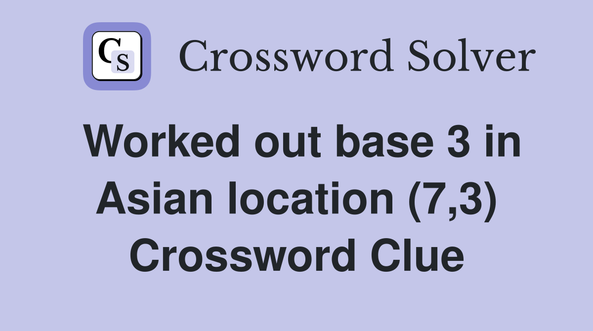 Worked out base 3 in Asian location (7,3) Crossword Clue