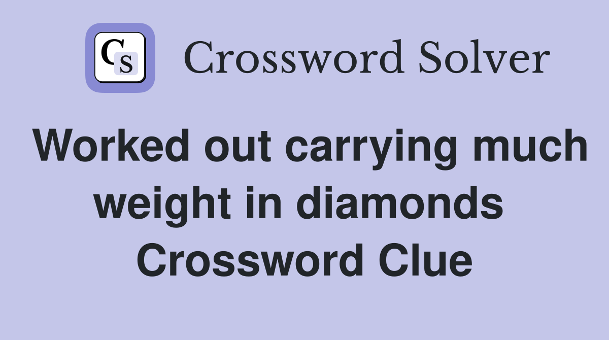 Worked out carrying much weight in diamonds  Crossword Clue