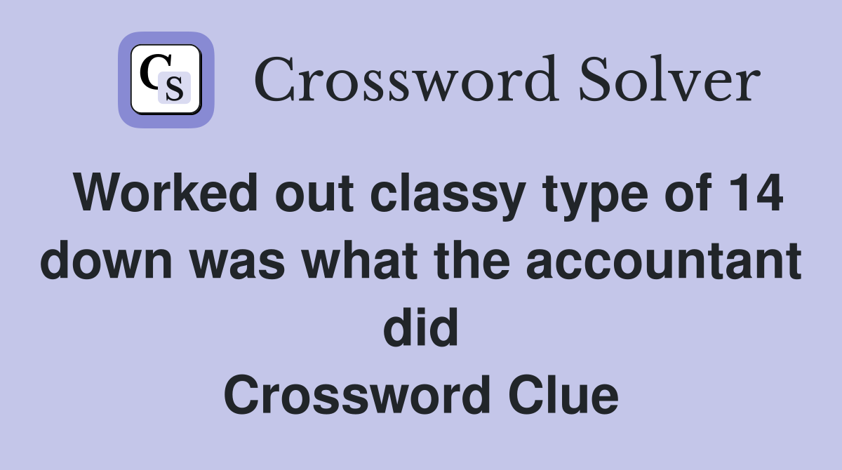 Worked out classy type of 14 down was what the accountant did Crossword Clue