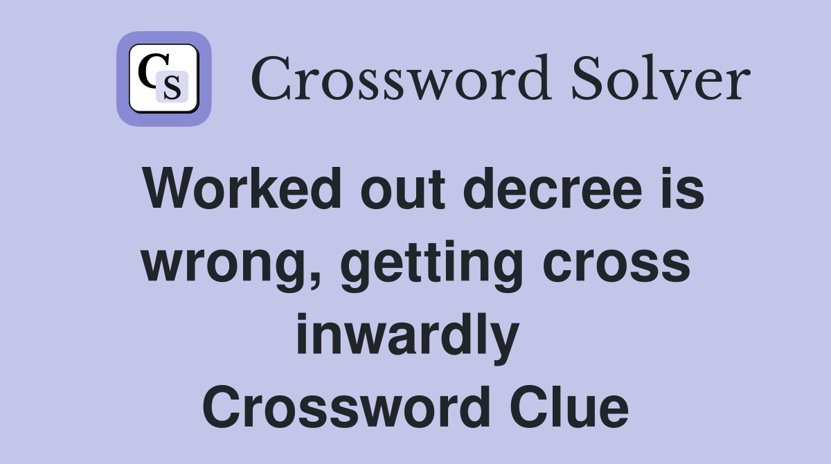 Worked out decree is wrong, getting cross inwardly  Crossword Clue