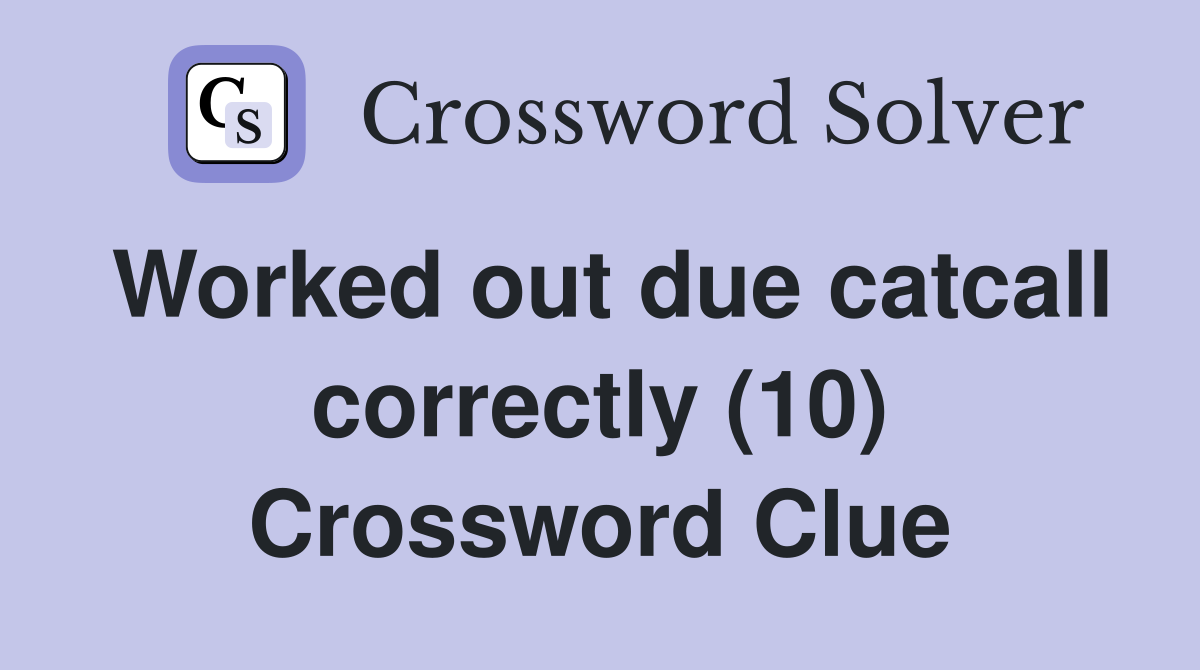 Worked out due catcall correctly (10) Crossword Clue