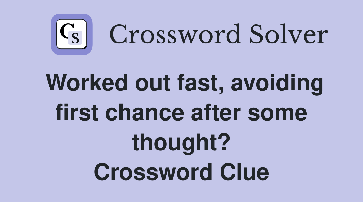 Worked out fast, avoiding first chance after some thought? Crossword Clue