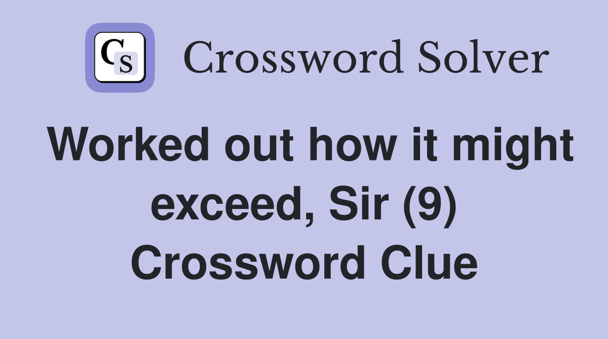Worked out how it might exceed, Sir (9) Crossword Clue