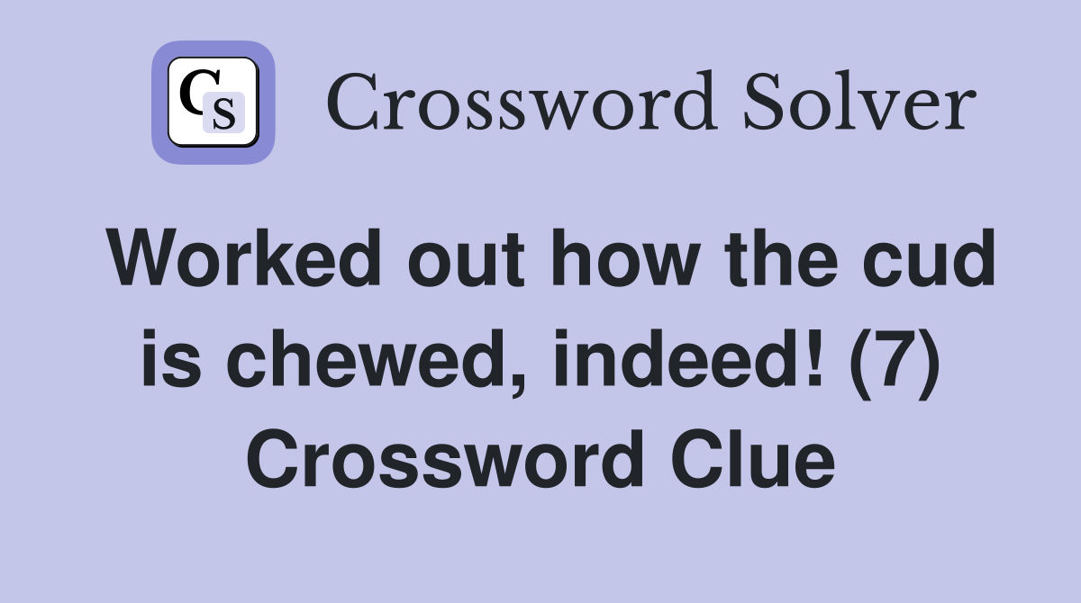 Worked out how the cud is chewed, indeed! (7) Crossword Clue