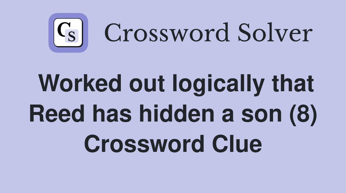 Worked out logically that Reed has hidden a son (8) Crossword Clue