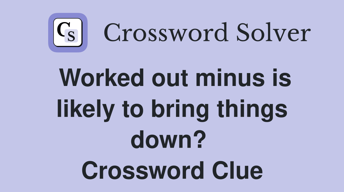 Worked out minus is likely to bring things down?  Crossword Clue