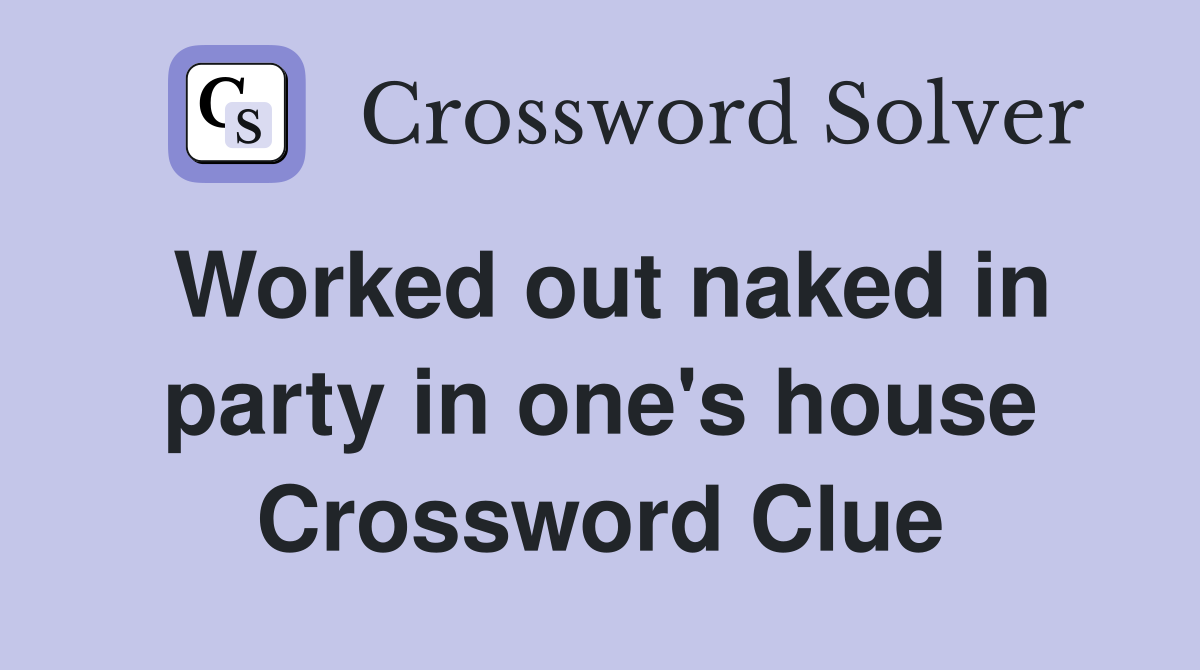 Worked out naked in party in one's house Crossword Clue