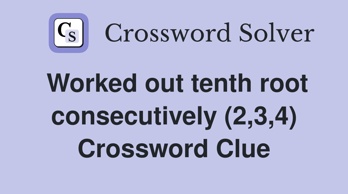 Worked out tenth root consecutively (2,3,4) Crossword Clue
